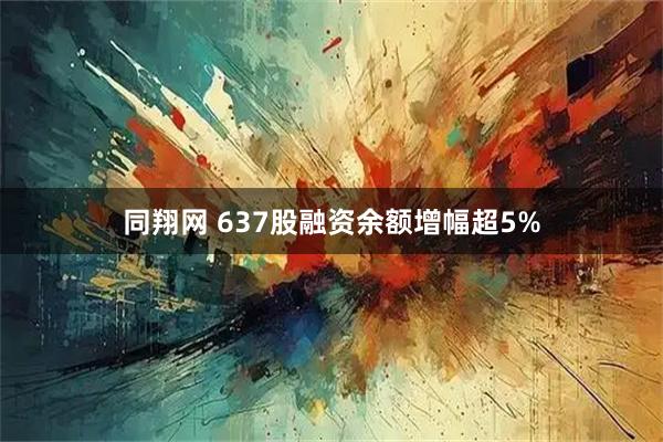 同翔网 637股融资余额增幅超5%