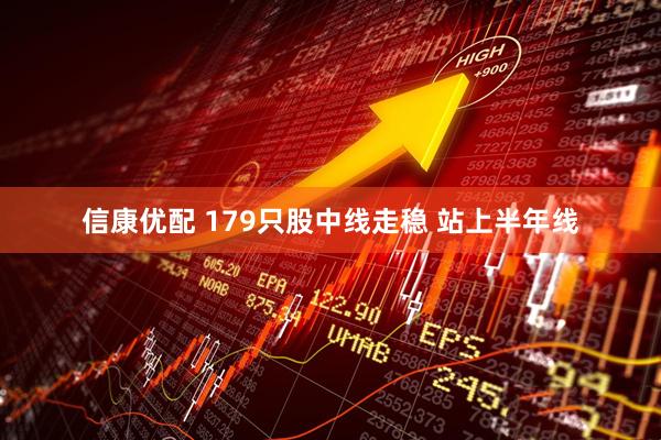 信康优配 179只股中线走稳 站上半年线