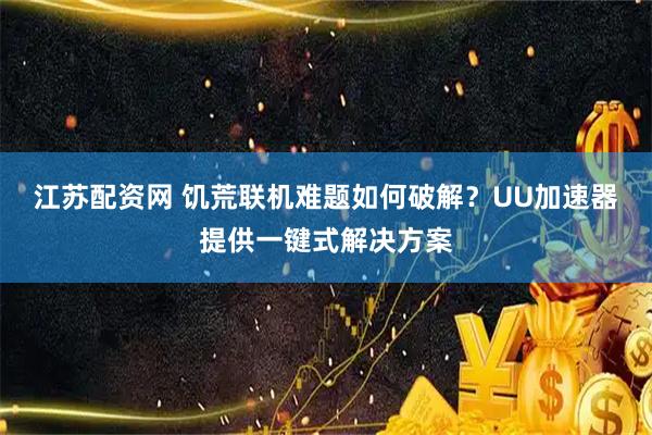 江苏配资网 饥荒联机难题如何破解？UU加速器提供一键式解决方案