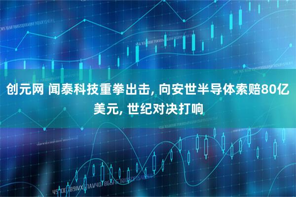 创元网 闻泰科技重拳出击, 向安世半导体索赔80亿美元, 世纪对决打响
