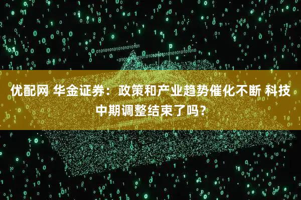 优配网 华金证券：政策和产业趋势催化不断 科技中期调整结束了吗？