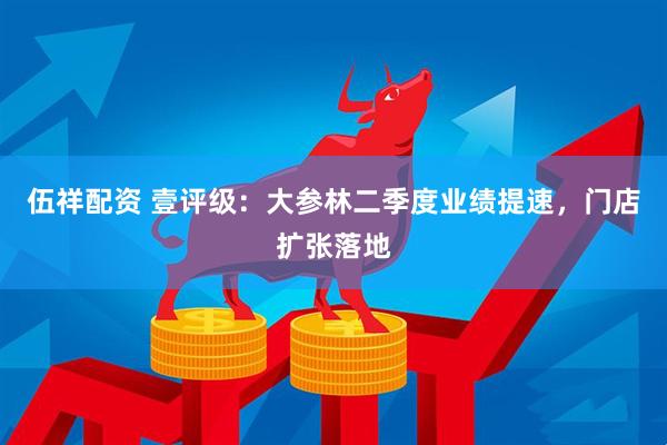 伍祥配资 壹评级：大参林二季度业绩提速，门店扩张落地
